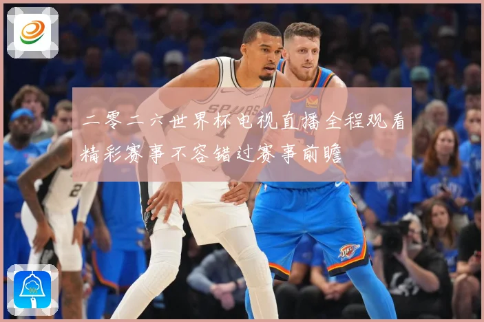 二零二六世界杯电视直播全程观看精彩赛事不容错过赛事前瞻
