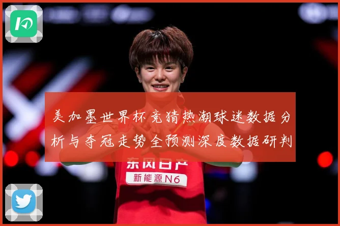 美加墨世界杯竞猜热潮球迷数据分析与夺冠走势全预测深度数据研判