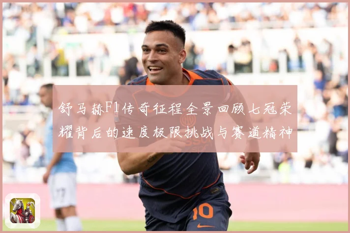舒马赫F1传奇征程全景回顾七冠荣耀背后的速度极限挑战与赛道精神传承密码揭秘