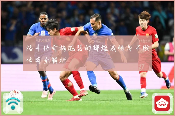 格斗传奇梅威瑟的辉煌战绩与不败传奇全解析