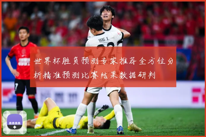 世界杯胜负预测专家推荐全方位分析精准预测比赛结果数据研判