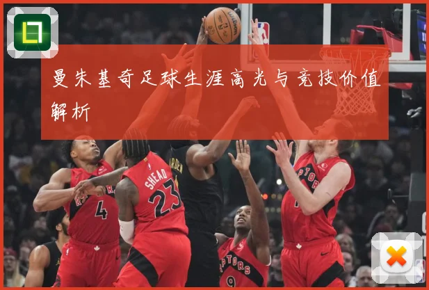 曼朱基奇足球生涯高光与竞技价值解析