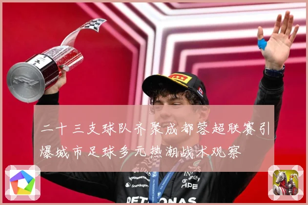 二十三支球队齐聚成都蓉超联赛引爆城市足球多元热潮战术观察