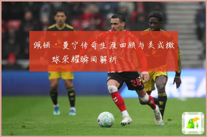 佩顿·曼宁传奇生涯回顾与美式橄榄球荣耀瞬间解析
