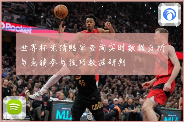 世界杯竞猜赔率查询实时数据分析与竞猜参与技巧数据研判