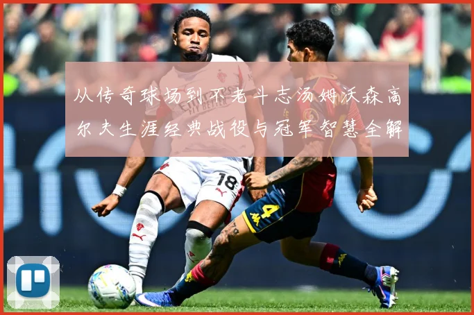 从传奇球场到不老斗志汤姆沃森高尔夫生涯经典战役与冠军智慧全解析