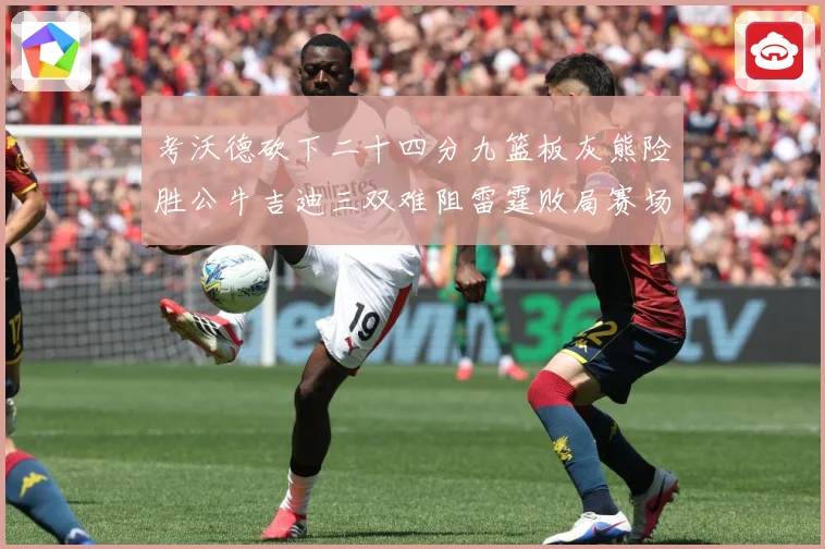 考沃德砍下二十四分九篮板灰熊险胜公牛吉迪三双难阻雷霆败局赛场复盘