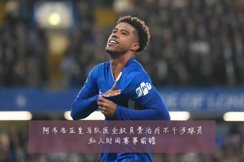 阿韦洛亚皇马队医全权负责治疗不干涉球员私人时间赛事前瞻