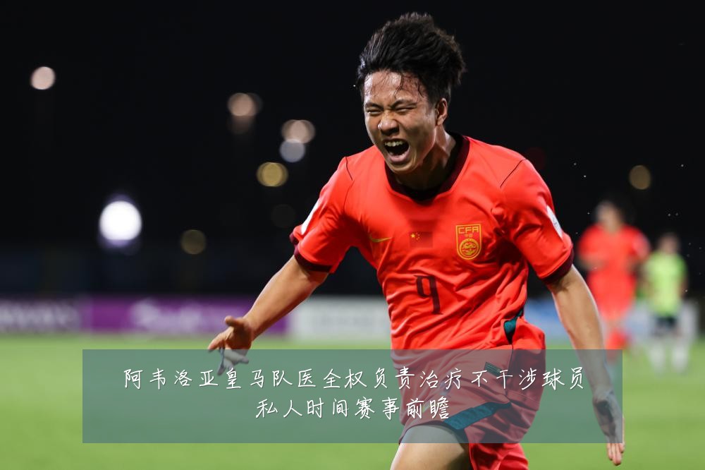 阿韦洛亚皇马队医全权负责治疗不干涉球员私人时间赛事前瞻
