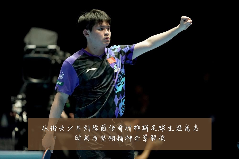 从街头少年到绿茵传奇特维斯足球生涯高光时刻与坚韧精神全景解读
