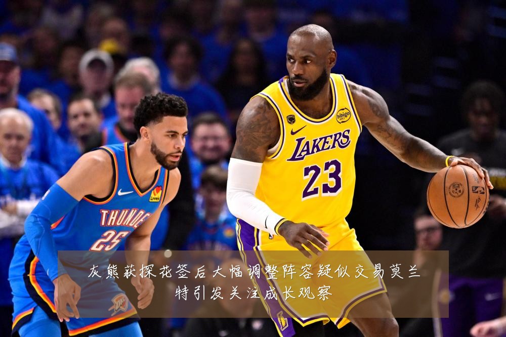 灰熊获探花签后大幅调整阵容疑似交易莫兰特引发关注成长观察