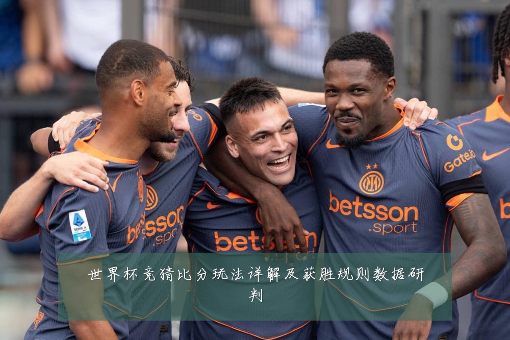 世界杯竞猜比分玩法详解及获胜规则数据研判